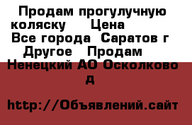 Продам прогулучную коляску.  › Цена ­ 2 500 - Все города, Саратов г. Другое » Продам   . Ненецкий АО,Осколково д.